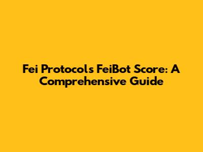 Fei Protocol's FeiBot Score: A Comprehensive Guide
