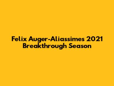 Felix Auger-Aliassime's 2021 Breakthrough Season