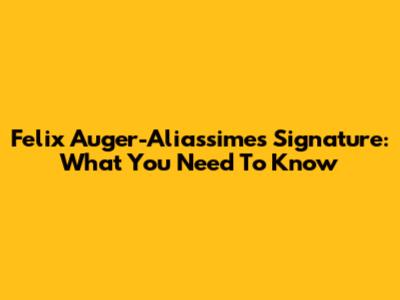 Felix Auger-Aliassime's Signature: What You Need To Know