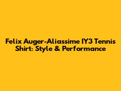 Felix Auger-Aliassime IY3 Tennis Shirt: Style & Performance