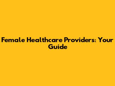 Female Healthcare Providers: Your Guide