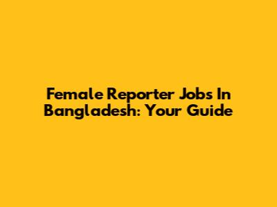 Female Reporter Jobs In Bangladesh: Your Guide