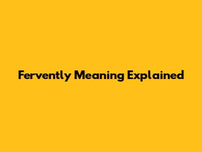 Fervently Meaning Explained