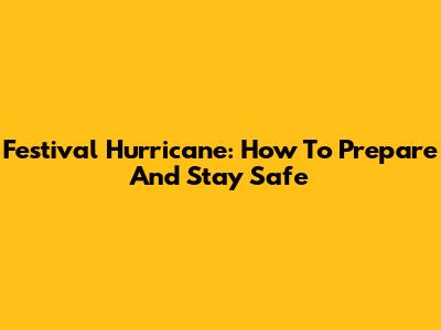 Festival Hurricane: How To Prepare And Stay Safe