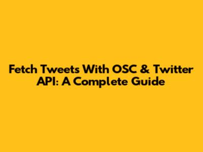 Fetch Tweets With OSC & Twitter API: A Complete Guide