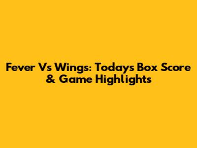 Fever Vs Wings: Today's Box Score & Game Highlights