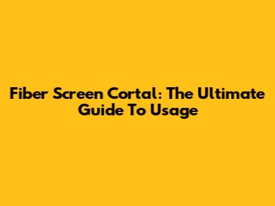 Fiber Screen Cortal: The Ultimate Guide To Usage