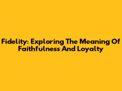 Fidelity: Exploring The Meaning Of Faithfulness And Loyalty
