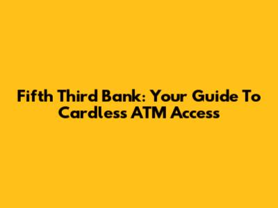 Fifth Third Bank: Your Guide To Cardless ATM Access