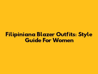 Filipiniana Blazer Outfits: Style Guide For Women