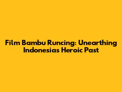 Film Bambu Runcing: Unearthing Indonesia's Heroic Past