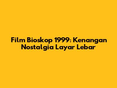 Film Bioskop 1999: Kenangan Nostalgia Layar Lebar
