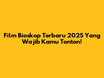 Film Bioskop Terbaru 2025 Yang Wajib Kamu Tonton!