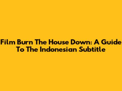 Film Burn The House Down: A Guide To The Indonesian Subtitle