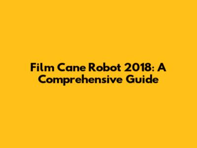 Film Cane Robot 2018: A Comprehensive Guide