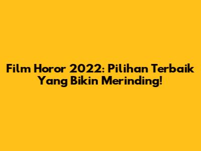 Film Horor 2022: Pilihan Terbaik Yang Bikin Merinding!