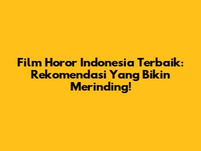 Film Horor Indonesia Terbaik: Rekomendasi Yang Bikin Merinding!