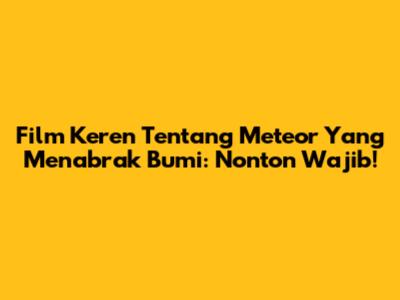 Film Keren Tentang Meteor Yang Menabrak Bumi: Nonton Wajib!