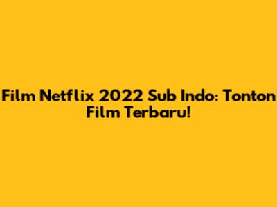 Film Netflix 2022 Sub Indo: Tonton Film Terbaru!