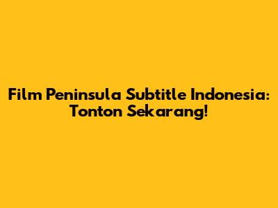 Film Peninsula Subtitle Indonesia: Tonton Sekarang!