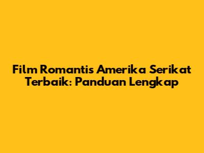Film Romantis Amerika Serikat Terbaik: Panduan Lengkap