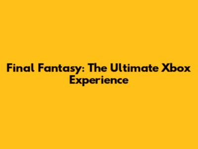 Final Fantasy: The Ultimate Xbox Experience