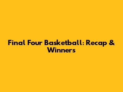 Final Four Basketball: Recap & Winners