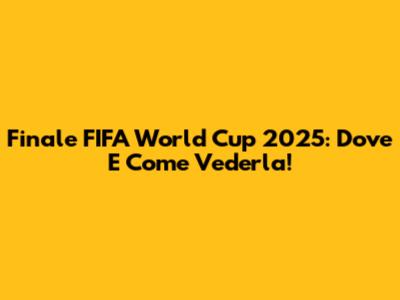 Finale FIFA World Cup 2025: Dove E Come Vederla!