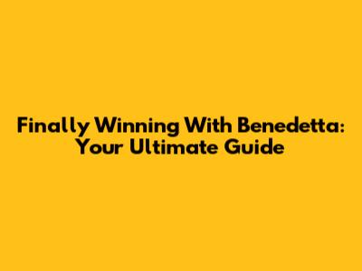 Finally Winning With Benedetta: Your Ultimate Guide