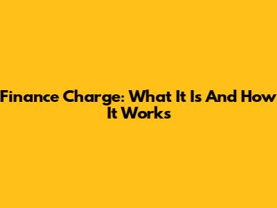 Finance Charge: What It Is And How It Works