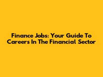 Finance Jobs: Your Guide To Careers In The Financial Sector