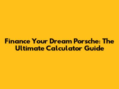 Finance Your Dream Porsche: The Ultimate Calculator Guide