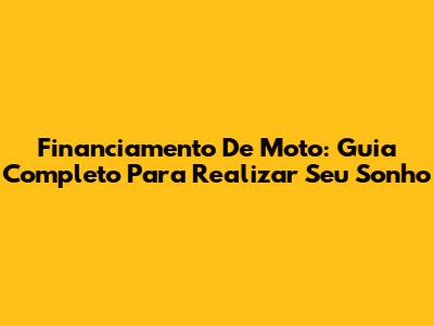 Financiamento De Moto: Guia Completo Para Realizar Seu Sonho