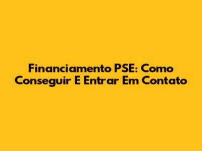 Financiamento PSE: Como Conseguir E Entrar Em Contato