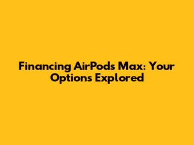 Financing AirPods Max: Your Options Explored