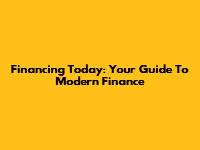 Financing Today: Your Guide To Modern Finance
