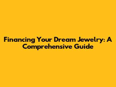 Financing Your Dream Jewelry: A Comprehensive Guide