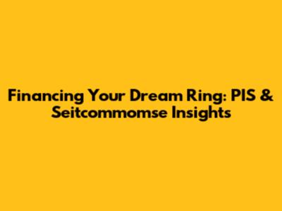 Financing Your Dream Ring: PIS & Seitcommomse Insights