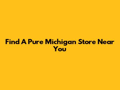 Find A Pure Michigan Store Near You