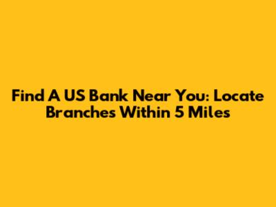 Find A US Bank Near You: Locate Branches Within 5 Miles