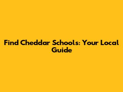 Find Cheddar Schools: Your Local Guide