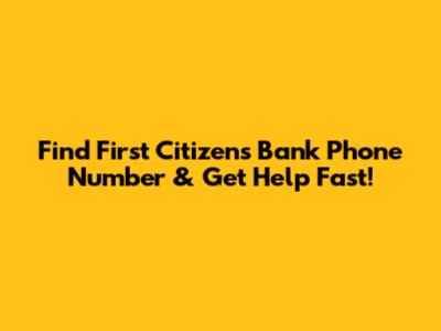 Find First Citizens Bank Phone Number & Get Help Fast!