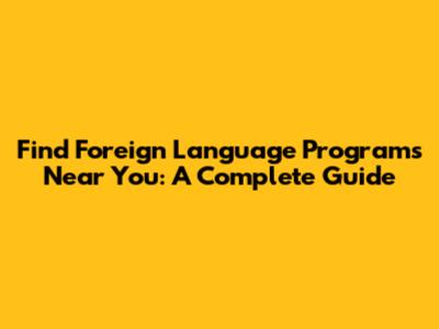 Find Foreign Language Programs Near You: A Complete Guide
