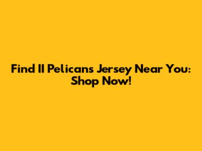 Find II Pelicans Jersey Near You: Shop Now!