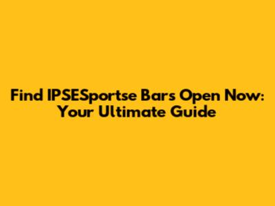 Find IPSESportse Bars Open Now: Your Ultimate Guide