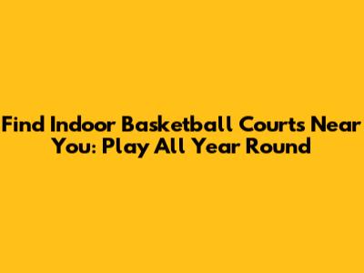 Find Indoor Basketball Courts Near You: Play All Year Round