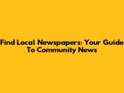 Find Local Newspapers: Your Guide To Community News
