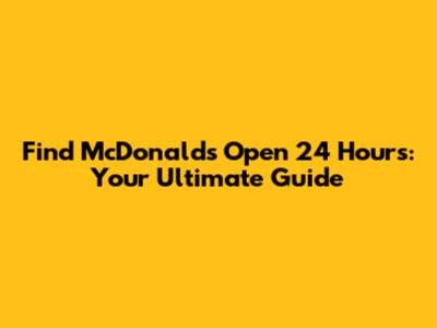 Find McDonald's Open 24 Hours: Your Ultimate Guide