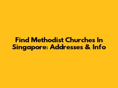Find Methodist Churches In Singapore: Addresses & Info