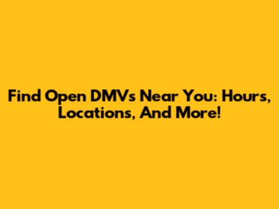 Find Open DMVs Near You: Hours, Locations, And More!